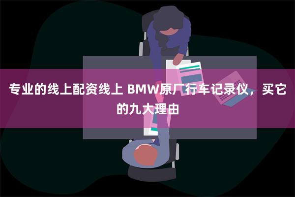 专业的线上配资线上 BMW原厂行车记录仪，买它的九大理由