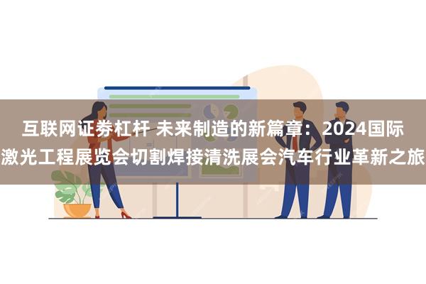 互联网证劵杠杆 未来制造的新篇章：2024国际激光工程展览会切割焊接清洗展会汽车行业革新之旅