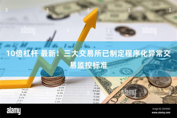 10倍杠杆 最新！三大交易所已制定程序化异常交易监控标准