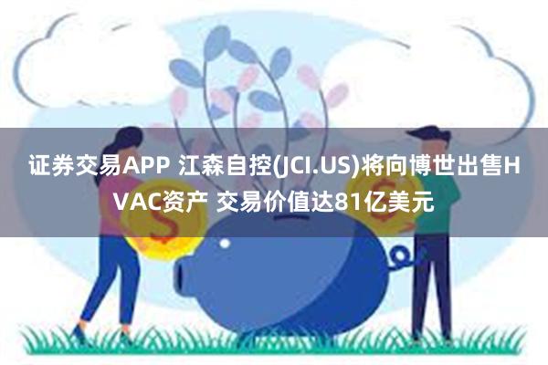 证券交易APP 江森自控(JCI.US)将向博世出售HVAC资产 交易价值达81亿美元