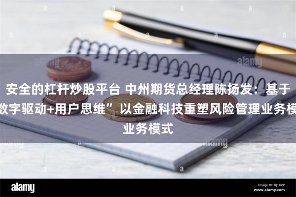 安全的杠杆炒股平台 中州期货总经理陈扬发：基于“数字驱动+用户思维” 以金融科技重塑风险管理业务模式