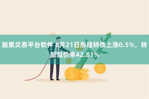 股票交易平台软件 8月21日彤程转债上涨0.5%，转股溢价率42.81%