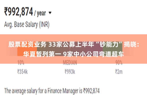 股票配资业务 33家公募上半年“钞能力”揭晓：华夏暂列第一 9家中小公司弯道超车