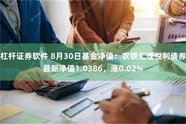 杠杆证券软件 8月30日基金净值：农银汇理悦利债券最新净值1.0386，涨0.02%