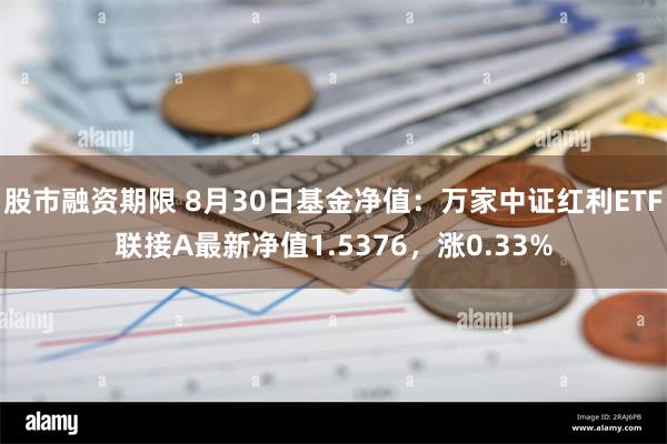 股市融资期限 8月30日基金净值：万家中证红利ETF联接A最新净值1.5376，涨0.33%