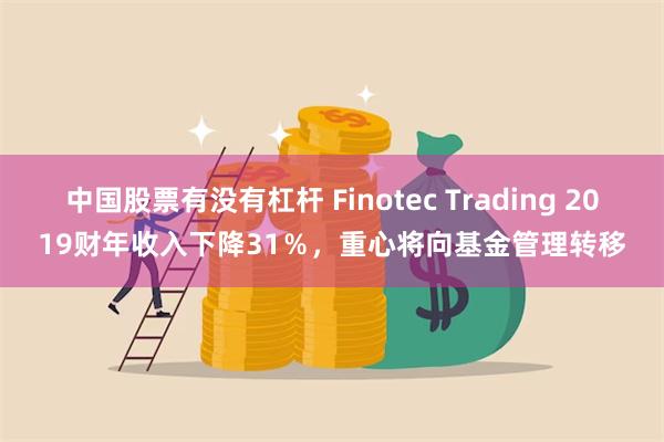 中国股票有没有杠杆 Finotec Trading 2019财年收入下降31％，重心将向基金管理转移