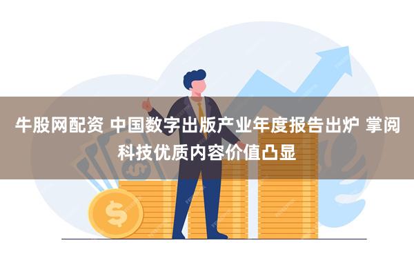 牛股网配资 中国数字出版产业年度报告出炉 掌阅科技优质内容价值凸显