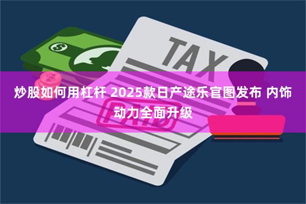 炒股如何用杠杆 2025款日产途乐官图发布 内饰动力全面升级