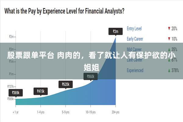 股票跟单平台 肉肉的，看了就让人有保护欲的小姐姐