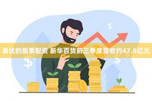 最优的股票配资 新华百货前三季度营收约47.6亿元