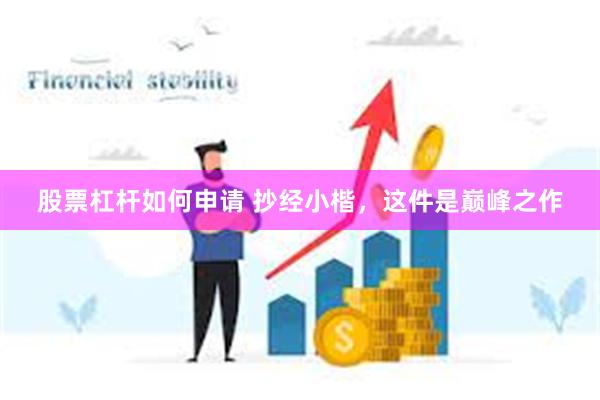 股票杠杆如何申请 抄经小楷，这件是巅峰之作