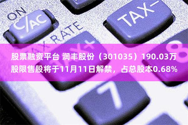 股票融资平台 润丰股份（301035）190.03万股限售股将于11月11日解禁，占总股本0.68%