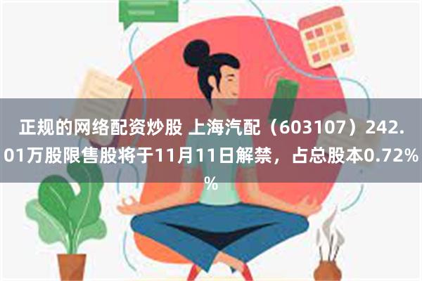 正规的网络配资炒股 上海汽配（603107）242.01万股限售股将于11月11日解禁，占总股本0.72%