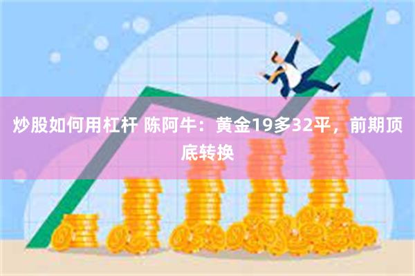 炒股如何用杠杆 陈阿牛：黄金19多32平，前期顶底转换