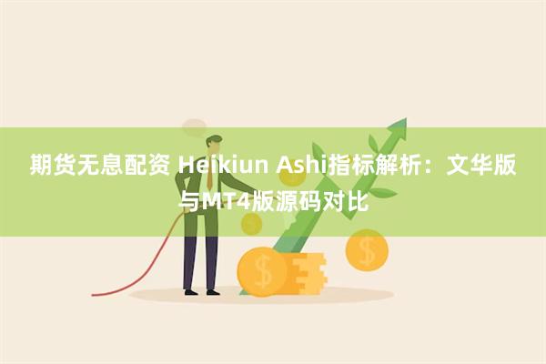 期货无息配资 Heikiun Ashi指标解析：文华版与MT4版源码对比