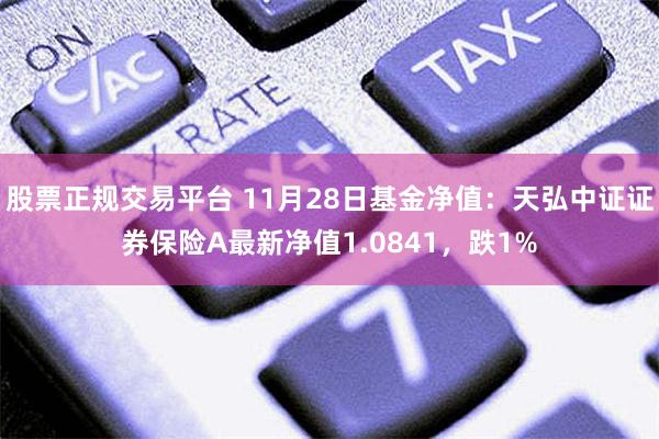 股票正规交易平台 11月28日基金净值：天弘中证证券保险A最新净值1.0841，跌1%