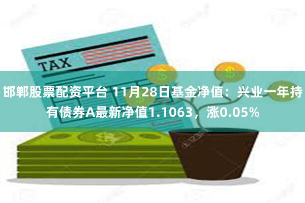 邯郸股票配资平台 11月28日基金净值：兴业一年持有债券A最新净值1.1063，涨0.05%