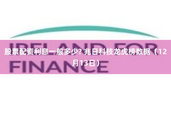 股票配资利息一般多少? 兆日科技龙虎榜数据（12月13日）