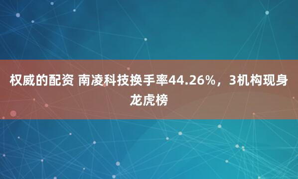 权威的配资 南凌科技换手率44.26%，3机构现身龙虎榜