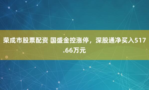 荣成市股票配资 国盛金控涨停，深股通净买入517.66万元