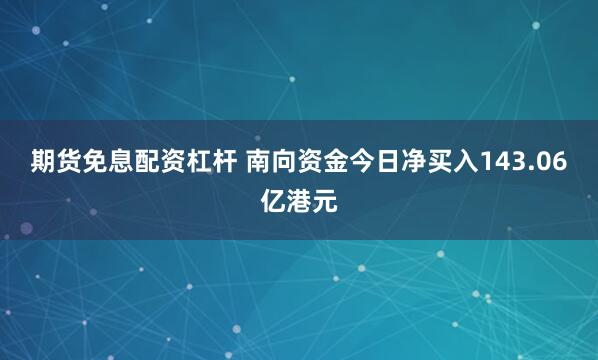 期货免息配资杠杆 南向资金今日净买入143.06亿港元