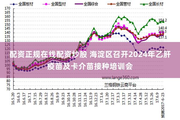 配资正规在线配资炒股 海淀区召开2024年乙肝疫苗及卡介苗接种培训会