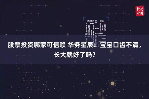 股票投资哪家可信赖 华务星辰：宝宝口齿不清，长大就好了吗？