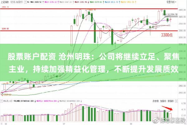 股票账户配资 沧州明珠：公司将继续立足、聚焦主业，持续加强精益化管理，不断提升发展质效