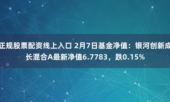 正规股票配资线上入口 2月7日基金净值：银河创新成长混合A最新净值6.7783，跌0.15%