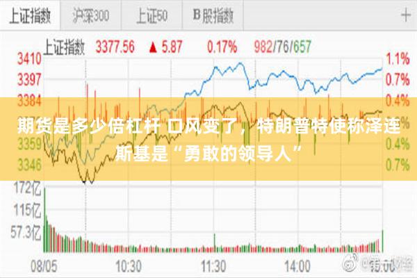 期货是多少倍杠杆 口风变了，特朗普特使称泽连斯基是“勇敢的领导人”