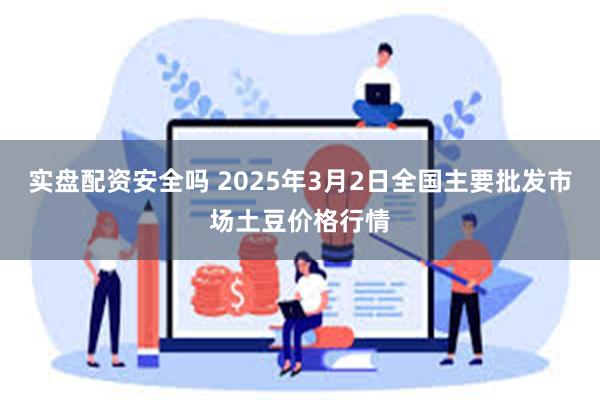 实盘配资安全吗 2025年3月2日全国主要批发市场土豆价格行情