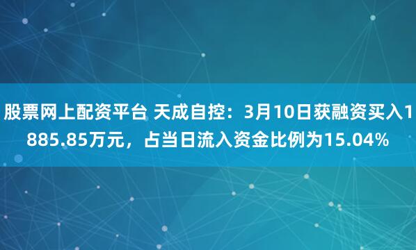 股票网上配资平台 天成自控：3月10日获融资买入1885.85万元，占当日流入资金比例为15.04%