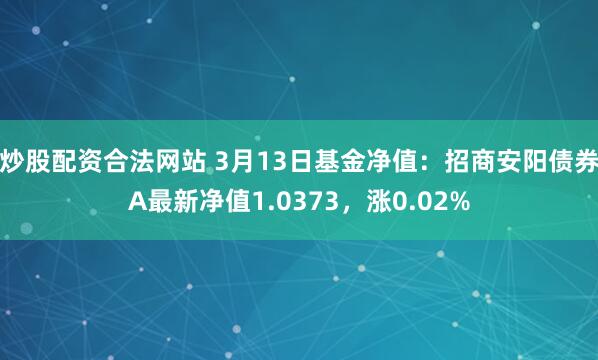 炒股配资合法网站 3月13日基金净值：招商安阳债券A最新净值1.0373，涨0.02%