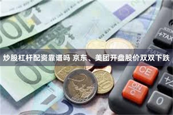 炒股杠杆配资靠谱吗 京东、美团开盘股价双双下跌