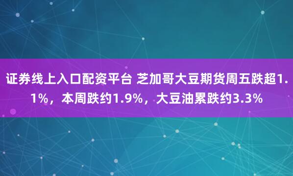 证券线上入口配资平台 芝加哥大豆期货周五跌超1.1%，本周跌约1.9%，大豆油累跌约3.3%