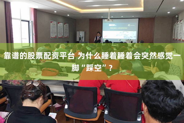 靠谱的股票配资平台 为什么睡着睡着会突然感觉一脚“踩空”？