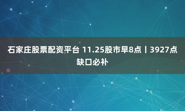 石家庄股票配资平台 11.25股市早8点丨3927点缺口必补