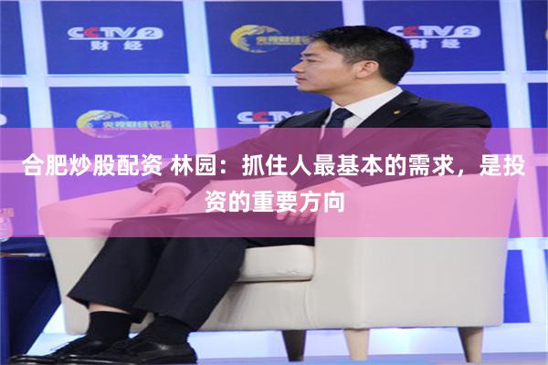 合肥炒股配资 林园：抓住人最基本的需求，是投资的重要方向